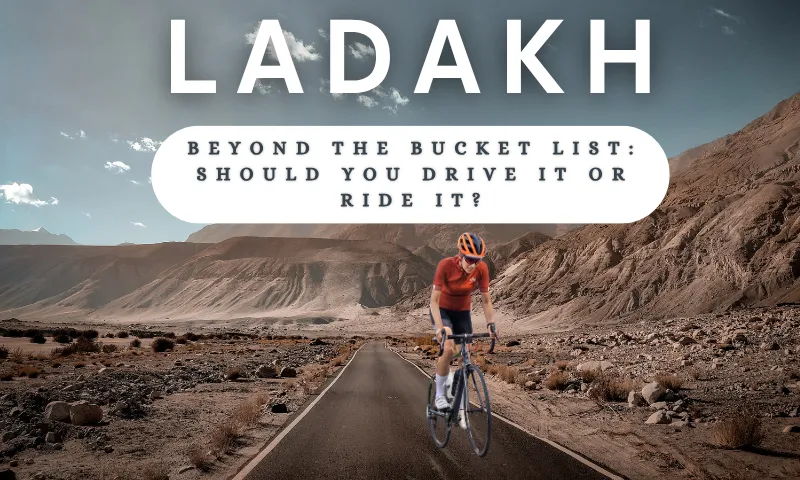 Ladakh Beyond the Bucket List: Should You Drive It or Ride It?